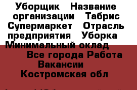 Уборщик › Название организации ­ Табрис Супермаркет › Отрасль предприятия ­ Уборка › Минимальный оклад ­ 14 000 - Все города Работа » Вакансии   . Костромская обл.